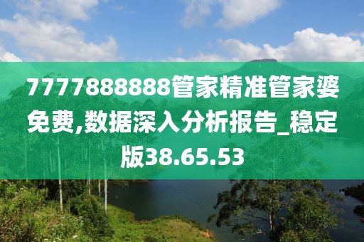 7777888888管家精准管家婆免费,数据深入分析报告_稳定版38.65.53