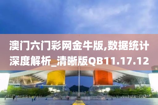 澳门六门彩网金牛版,数据统计深度解析_清晰版QB11.17.12