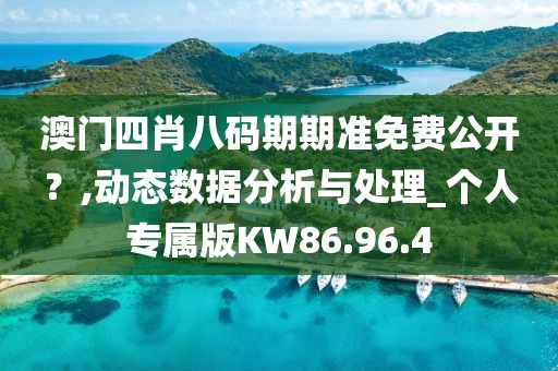 澳门四肖八码期期准免费公开？,动态数据分析与处理_个人专属版KW86.96.4