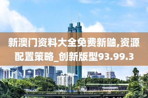 新澳门资料大全免费新鼬,资源配置策略_创新版型93.99.3