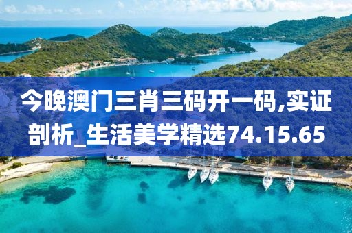 今晚澳门三肖三码开一码,实证剖析_生活美学精选74.15.65