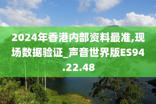 2024年香港内部资料最准,现场数据验证_声音世界版ES94.22.48
