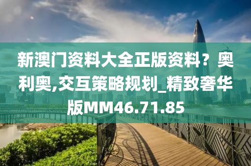 新澳门资料大全正版资料？奥利奥,交互策略规划_精致奢华版MM46.71.85