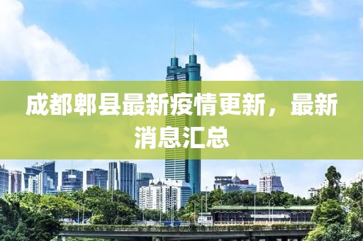 成都郫县最新疫情更新，最新消息汇总