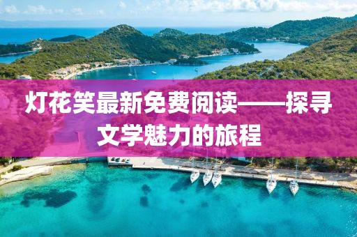 灯花笑最新免费阅读——探寻文学魅力的旅程