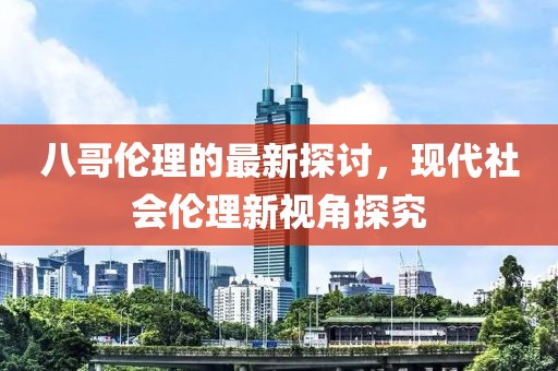 八哥伦理的最新探讨，现代社会伦理新视角探究