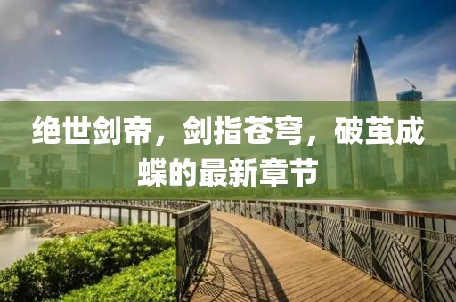 绝世剑帝，剑指苍穹，破茧成蝶的最新章节