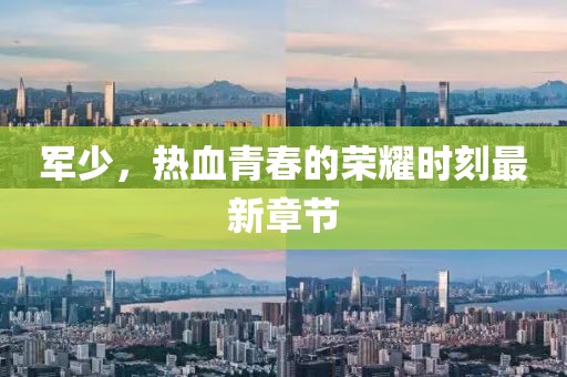 军少，热血青春的荣耀时刻最新章节