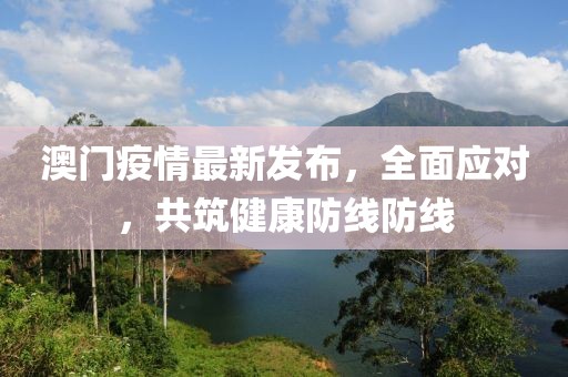 澳门疫情最新发布，全面应对，共筑健康防线防线