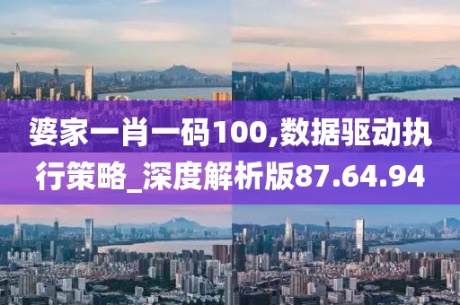 婆家一肖一码100,数据驱动执行策略_深度解析版87.64.94