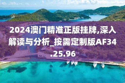 2024澳门精准正版挂牌,深入解读与分析_按需定制版AF34.25.96