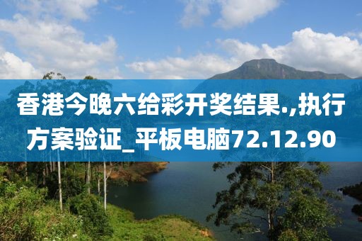 香港今晚六给彩开奖结果.,执行方案验证_平板电脑72.12.90