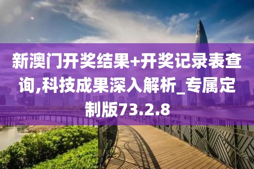 新澳门开奖结果+开奖记录表查询,科技成果深入解析_专属定制版73.2.8