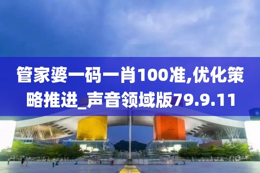 管家婆一码一肖100准,优化策略推进_声音领域版79.9.11