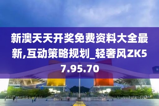 新澳天天开奖免费资料大全最新,互动策略规划_轻奢风ZK57.95.70