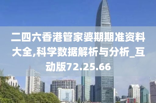 二四六香港管家婆期期准资料大全,科学数据解析与分析_互动版72.25.66